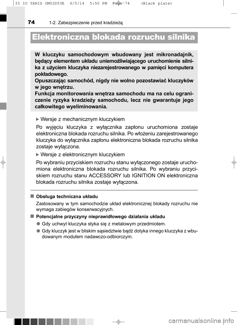 TOYOTA YARIS 2015  Instrukcja obsługi (in Polish) ó Wersje z mechanicznym kluczykiem
Po  wyj´ciu  kluczyka  z wy∏àcznika  zap∏onu  uruchomiona  zostaje
elektroniczna blokada rozruchu silnika. Po w∏o˝eniu zarejestrowanego
kluczyka do wy∏à