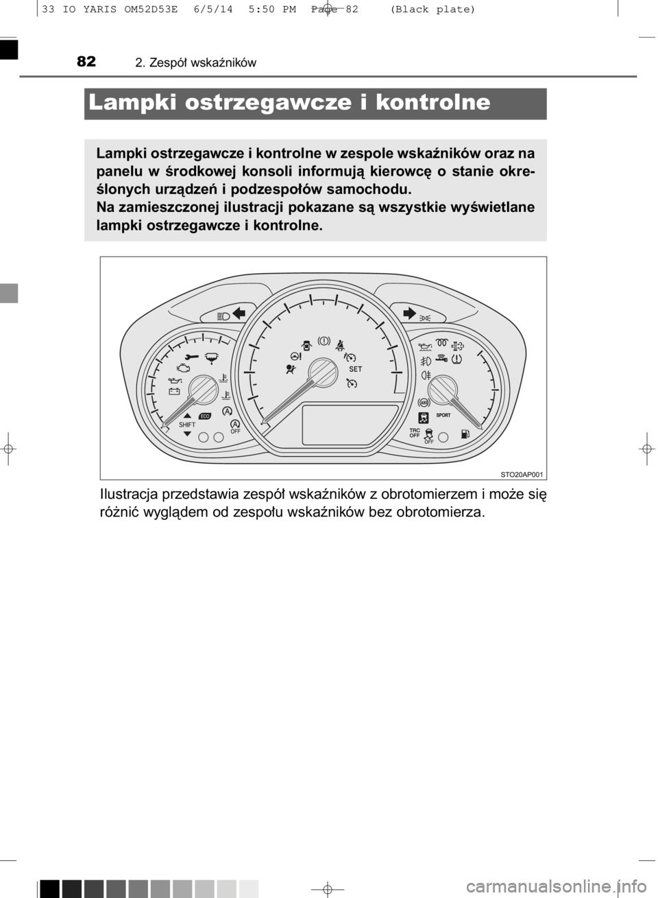 TOYOTA YARIS 2015  Instrukcja obsługi (in Polish) Ilustracja przedstawia zespó∏ wskaêników z obrotomierzem i mo˝e si´
ró˝niç wyglàdem od zespo∏u wskaêników bez obrotomierza.
822. Zespó∏ wskaêników
Lampki ostrzegawcze i kontrolne
L