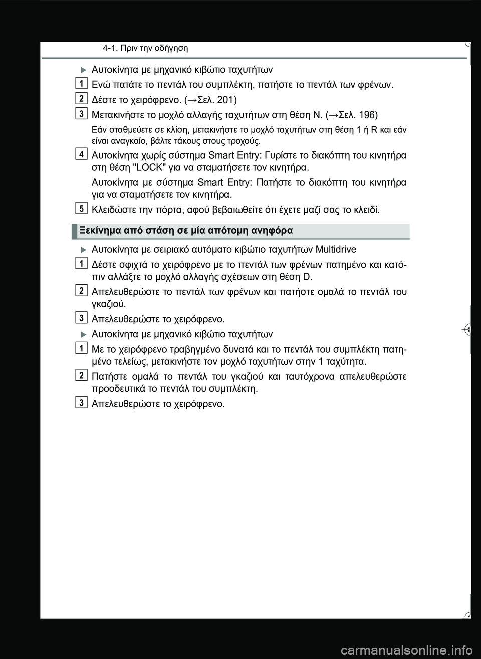 TOYOTA YARIS 2015  ΟΔΗΓΌΣ ΧΡΉΣΗΣ (in Greek) 4-1. Πριν την οδήγηση
Αυτοκίνητα με μηχανικό κιβώτιο ταχυτήτων
Ενώ πατάτε το πεντάλ του συμπλέκτη, πατήστε το
