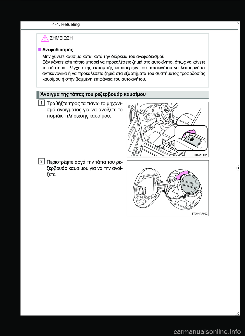 TOYOTA YARIS 2015  ΟΔΗΓΌΣ ΧΡΉΣΗΣ (in Greek) 4-4. Refueling
Τραβήξτε προς τα πάνω το μηχανι-
σμό ανοίγματος για να ανοίξετε το
πορτάκι πλήρωσης καυσίμου.
Περιστρ