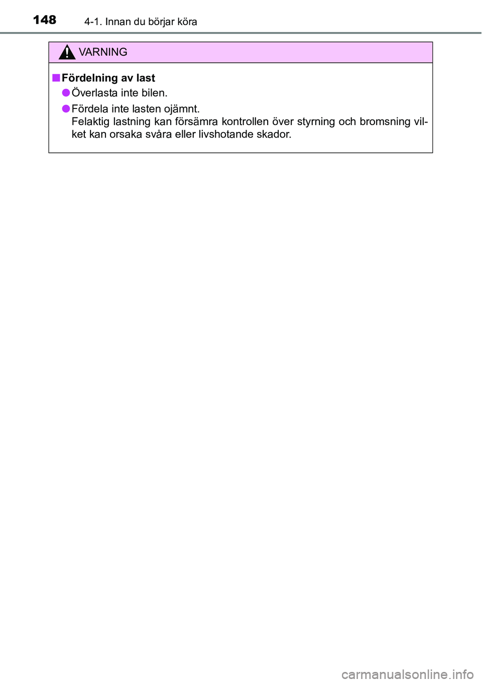 TOYOTA YARIS 2015  Bruksanvisningar (in Swedish) 1484-1. Innan du börjar köra
VA R N I N G
■Fördelning av last
●Överlasta inte bilen.
●Fördela inte lasten ojämnt. 
Felaktig lastning kan försämra kontrollen över styrning och bromsning 