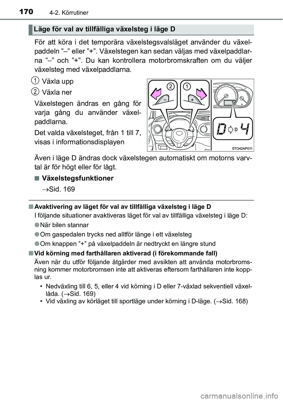 TOYOTA YARIS 2015  Bruksanvisningar (in Swedish) 1704-2. Körrutiner
För att köra i det temporära växelstegsvalsläget använder du växel-
paddeln ”–” eller ”+”. Växelstegen kan sedan väljas med växelpaddlar-
na ”–” och ”+