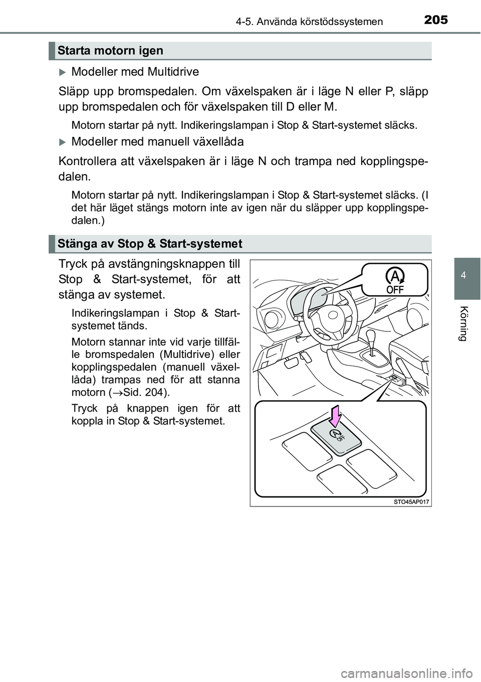 TOYOTA YARIS 2015  Bruksanvisningar (in Swedish) 2054-5. Använda körstödssystemen
4
Körning
�XModeller med Multidrive
Släpp upp bromspedalen. Om växelspaken är i läge N eller P, släpp
upp bromspedalen och för växelspaken till D eller M.
M