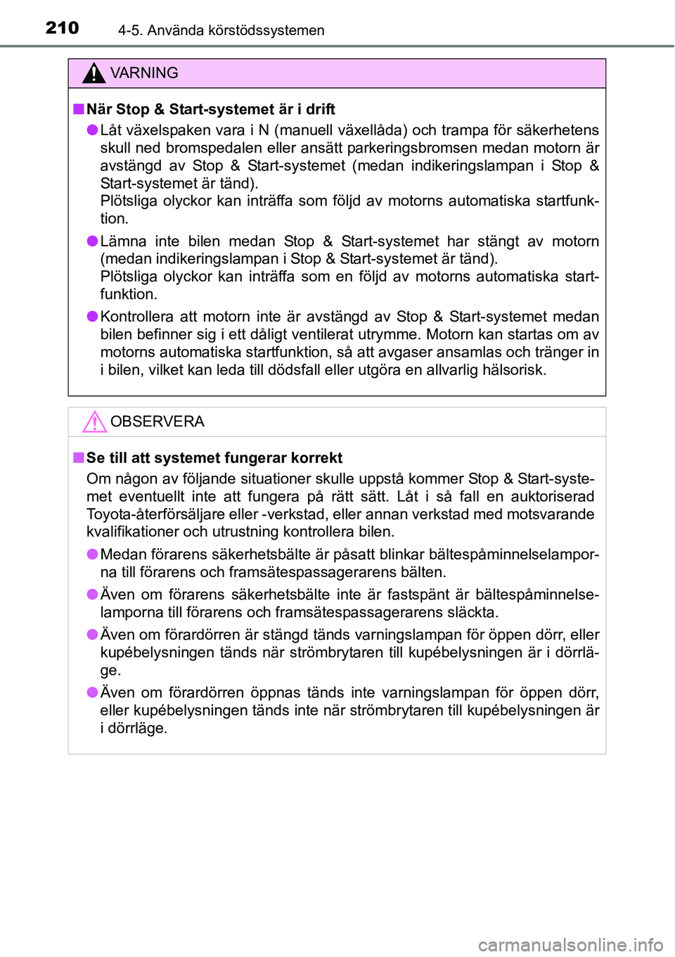 TOYOTA YARIS 2015  Bruksanvisningar (in Swedish) 2104-5. Använda körstödssystemen
VA R N I N G
■När Stop & Start-systemet är i drift
●Låt växelspaken vara i N (manuell växellåda) och trampa för säkerhetens
skull ned bromspedalen eller
