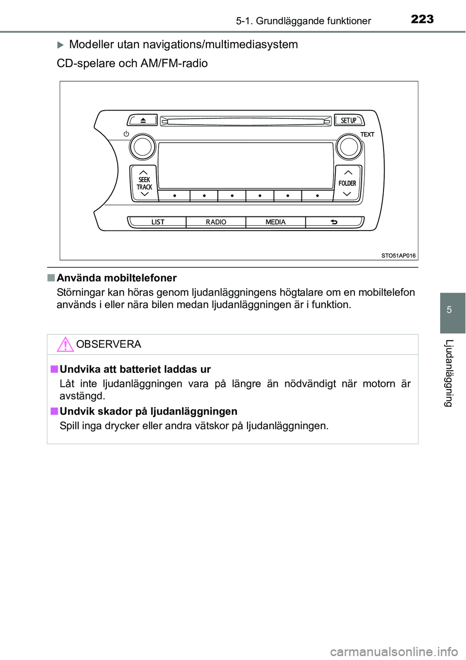 TOYOTA YARIS 2015  Bruksanvisningar (in Swedish) 2235-1. Grundläggande funktioner
5
Ljudanläggning
�XModeller utan navigations/multimediasystem
CD-spelare och AM/FM-radio
■Använda mobiltelefoner
Störningar kan höras genom ljudanläggningens h
