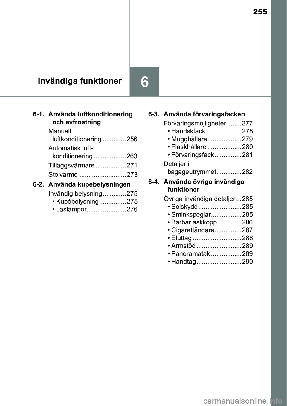 TOYOTA YARIS 2015 Bruksanvisningar (in Swedish) 255
6Invändiga funktioner
6-1. Använda luftkonditionering
och avfrostning
Manuell
luftkonditionering ............. 256
Automatisk luft-
konditionering .................. 263
Tilläggsvärmare ... TOYOTA YARIS 2015 Bruksanvisningar (in Swedish) 255
6Invändiga funktioner
6-1. Använda luftkonditionering
och avfrostning
Manuell
luftkonditionering ............. 256
Automatisk luft-
konditionering .................. 263
Tilläggsvärmare ...