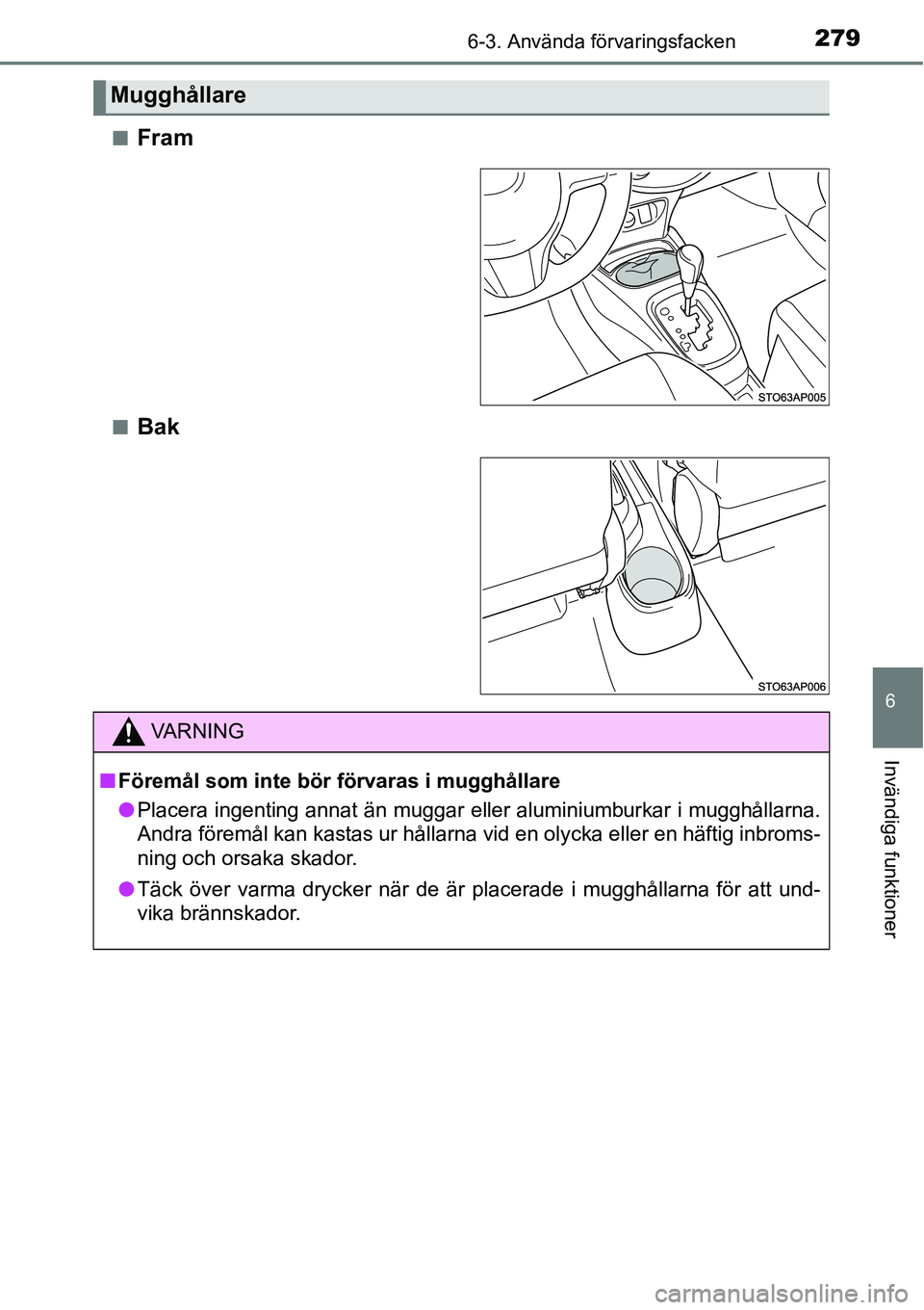 TOYOTA YARIS 2015  Bruksanvisningar (in Swedish) 2796-3. Använda förvaringsfacken
6
Invändiga funktioner
■Fram
■Bak
Mugghållare
VA R N I N G
■Föremål som inte bör förvaras i mugghållare
●Placera ingenting annat än muggar eller alum