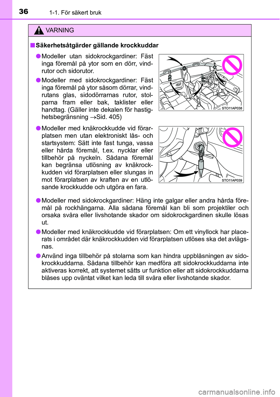 TOYOTA YARIS 2015  Bruksanvisningar (in Swedish) 361-1. För säkert bruk
VA R N I N G
■Säkerhetsåtgärder gällande krockkuddar
●Modeller med sidokrockgardiner: Häng inte galgar eller andra hårda före-
mål på rockhängarna. Alla sådana 