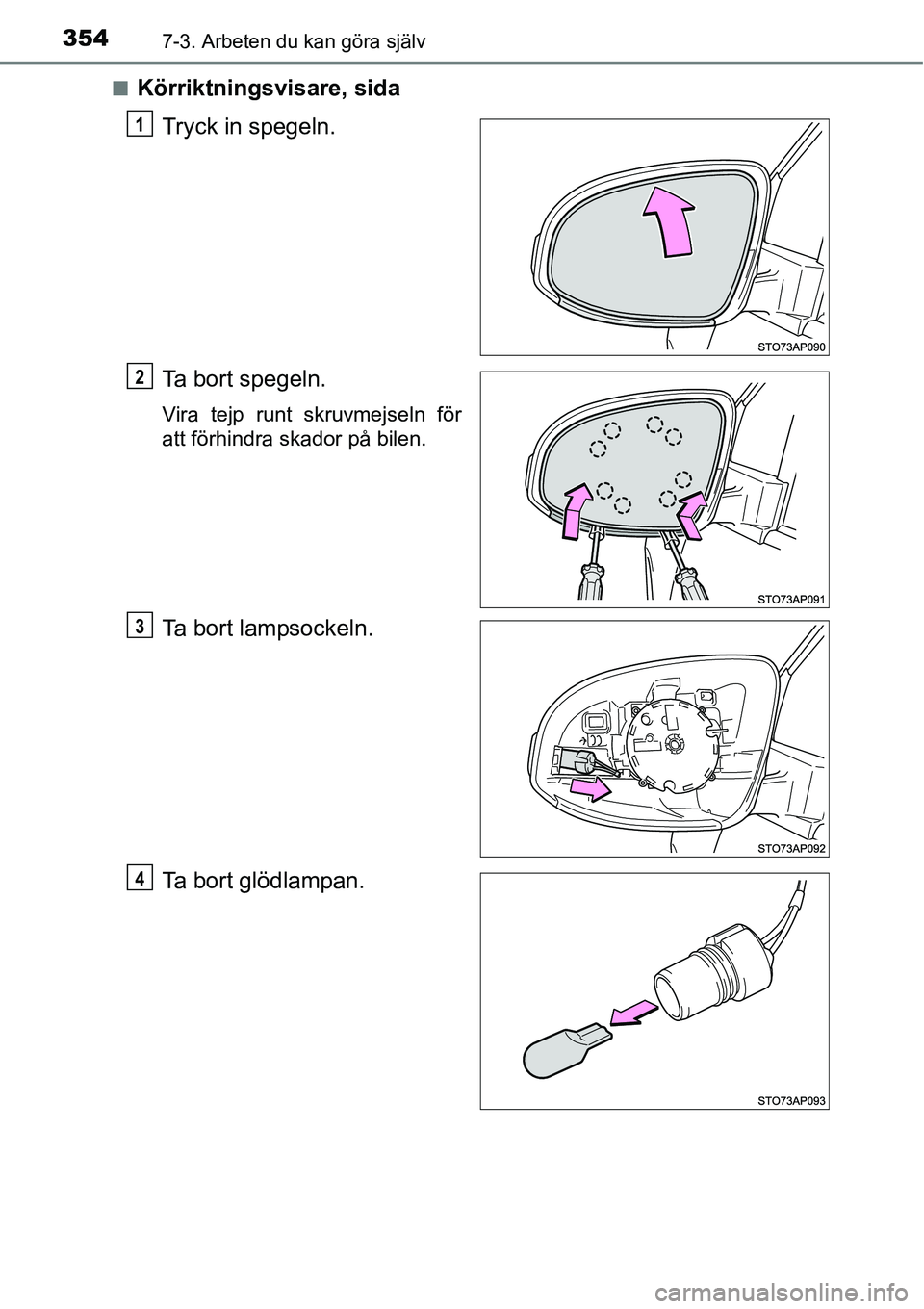TOYOTA YARIS 2015  Bruksanvisningar (in Swedish) 3547-3. Arbeten du kan göra själv
■Körriktningsvisare, sida
Tryck in spegeln.
Ta bort spegeln.
Vira tejp runt skruvmejseln för
att förhindra skador på bilen.
Ta bort lampsockeln.
Ta bort glöd