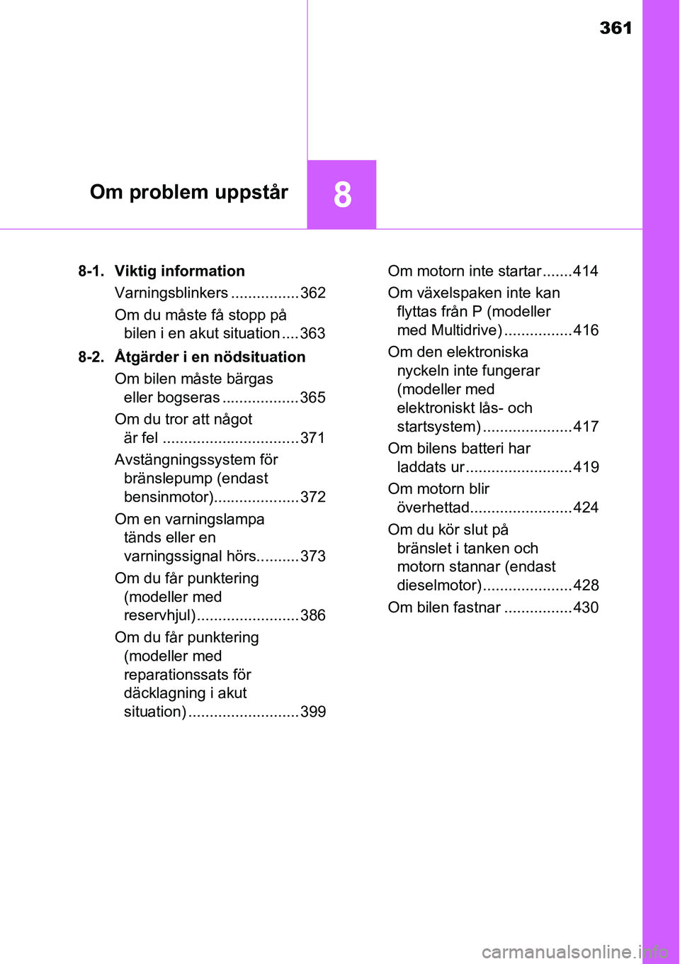 TOYOTA YARIS 2015  Bruksanvisningar (in Swedish) 361
8Om problem uppstår
8-1. Viktig information
Varningsblinkers ................ 362
Om du måste få stopp på 
bilen i en akut situation .... 363
8-2. Åtgärder i en nödsituation
Om bilen måste