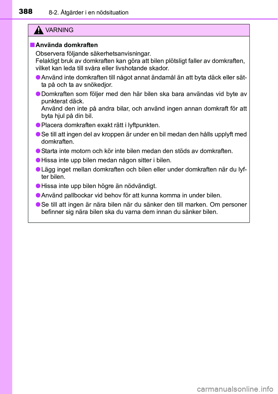 TOYOTA YARIS 2015 Bruksanvisningar (in Swedish) 3888-2. Åtgärder i en nödsituation
VA R N I N G
■Använda domkraften
Observera följande säkerhetsanvisningar.
Felaktigt bruk av domkraften kan göra att bilen plötsligt faller av domkraften,
TOYOTA YARIS 2015 Bruksanvisningar (in Swedish) 3888-2. Åtgärder i en nödsituation
VA R N I N G
■Använda domkraften
Observera följande säkerhetsanvisningar.
Felaktigt bruk av domkraften kan göra att bilen plötsligt faller av domkraften,