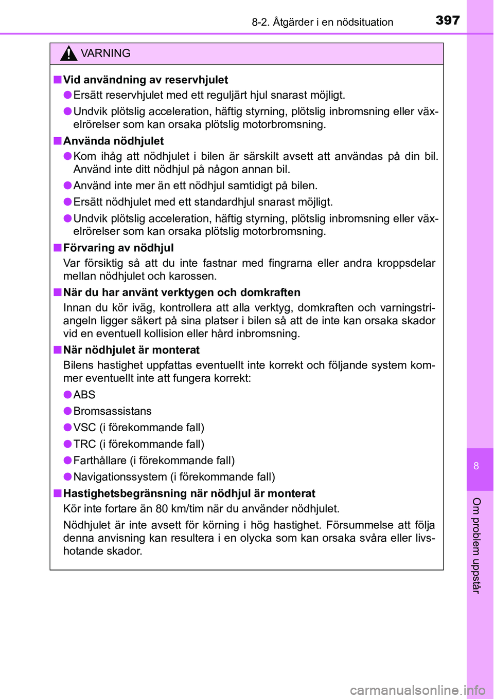 TOYOTA YARIS 2015 Bruksanvisningar (in Swedish) 3978-2. Åtgärder i en nödsituation
8
Om problem uppstår
VA R N I N G
■Vid användning av reservhjulet
●Ersätt reservhjulet med ett reguljärt hjul snarast möjligt.
●Undvik plötslig accele TOYOTA YARIS 2015 Bruksanvisningar (in Swedish) 3978-2. Åtgärder i en nödsituation
8
Om problem uppstår
VA R N I N G
■Vid användning av reservhjulet
●Ersätt reservhjulet med ett reguljärt hjul snarast möjligt.
●Undvik plötslig accele