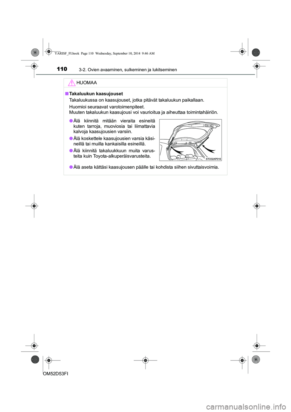 TOYOTA YARIS 2015  Omistajan Käsikirja (in Finnish) 1103-2. Ovien avaaminen, sulkeminen ja lukitseminen
OM52D53FIHUOMAA
■
Takaluukun kaasujouset
Takaluukussa on kaasujouset, jotka pitävät takaluukun paikallaan.
Huomioi seuraavat varotoimenpiteet.
M