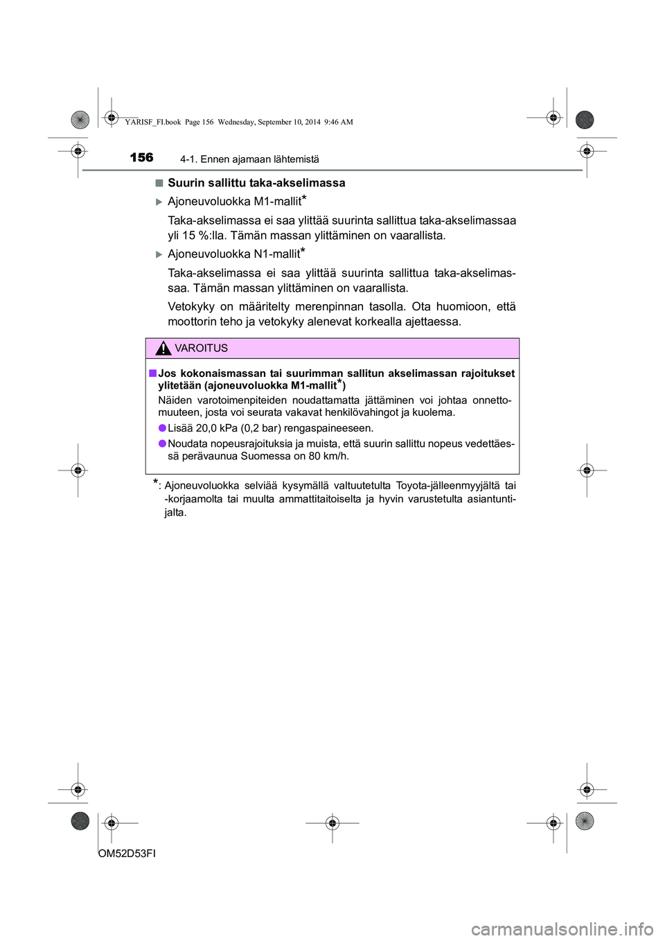 TOYOTA YARIS 2015  Omistajan Käsikirja (in Finnish) 1564-1. Ennen ajamaan lähtemistä
OM52D53FI■
Suurin sallittu taka-akselimassa
�XAjoneuvoluokka M1-mallit*
Taka-akselimassa ei saa ylittää suurinta sallittua ta
ka-akselimassaa
yli 15 %:lla. Täm