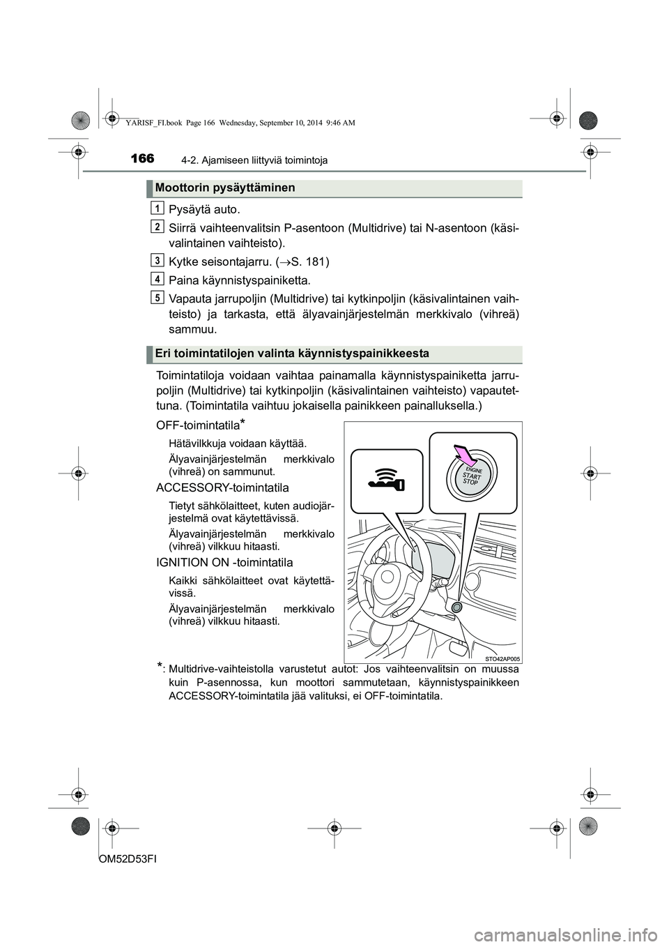 TOYOTA YARIS 2015  Omistajan Käsikirja (in Finnish) 1664-2. Ajamiseen liittyviä toimintoja
OM52D53FI
Pysäytä auto.
Siirrä vaihteenvalitsin P-asentoon (Multidrive) tai N-asentoon (käsi-
valintainen vaihteisto).
Kytke seisontajarru. ( →S. 181)
Pai