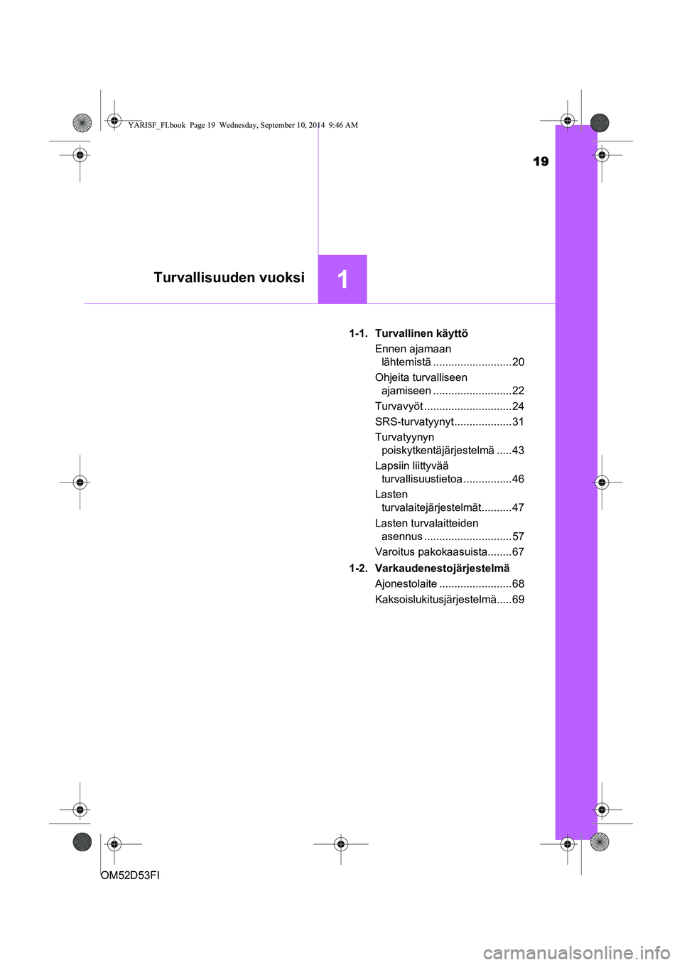 TOYOTA YARIS 2015 Omistajan Käsikirja (in Finnish) 19
1Turvallisuuden vuoksi
OM52D53FI1-1. Turvallinen käyttö
Ennen ajamaan lähtemistä .......................... 20
Ohjeita turvalliseen ajamiseen .......................... 22
Turvavyöt ......... TOYOTA YARIS 2015 Omistajan Käsikirja (in Finnish) 19
1Turvallisuuden vuoksi
OM52D53FI1-1. Turvallinen käyttö
Ennen ajamaan lähtemistä .......................... 20
Ohjeita turvalliseen ajamiseen .......................... 22
Turvavyöt .........