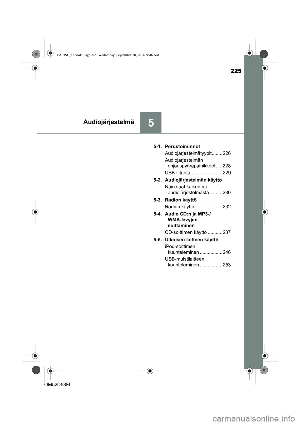TOYOTA YARIS 2015 Omistajan Käsikirja (in Finnish) 225
5Audiojärjestelmä
OM52D53FI5-1. Perustoiminnot
Audiojärjestelmätyypit ........ 226
Audiojärjestelmän ohjauspyöräpainikkeet ..... 228
USB-liitäntä ........................ 229
5-2. Audioj TOYOTA YARIS 2015 Omistajan Käsikirja (in Finnish) 225
5Audiojärjestelmä
OM52D53FI5-1. Perustoiminnot
Audiojärjestelmätyypit ........ 226
Audiojärjestelmän ohjauspyöräpainikkeet ..... 228
USB-liitäntä ........................ 229
5-2. Audioj