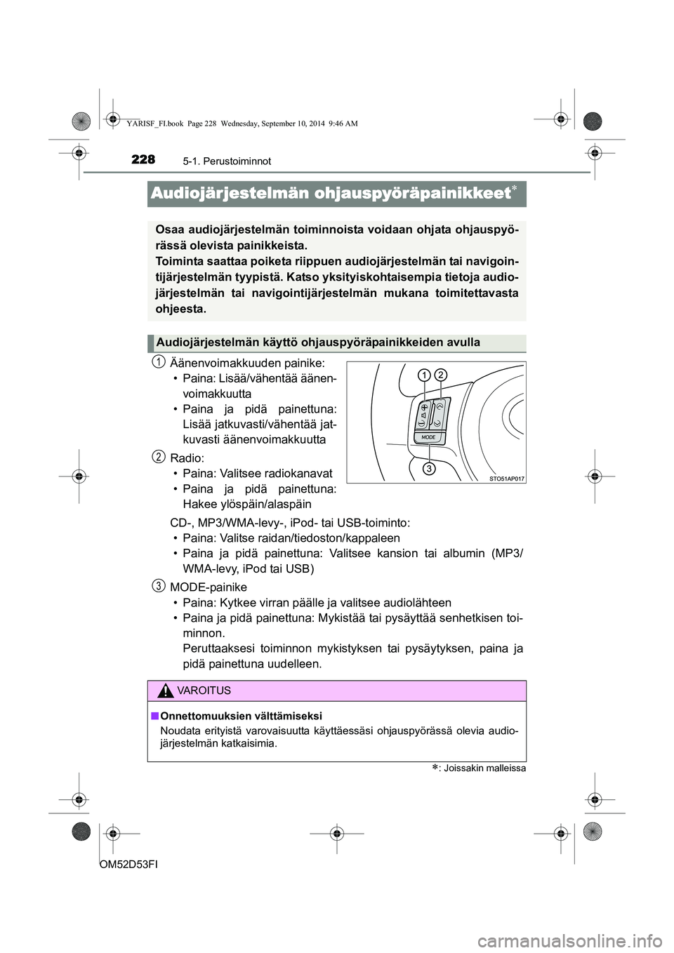 TOYOTA YARIS 2015  Omistajan Käsikirja (in Finnish) 2285-1. Perustoiminnot
OM52D53FI
Audiojärjestelmän ohjauspyöräpainikkeet∗
Äänenvoimakkuuden painike:• Paina: Lisää/vähentää äänen- voimakkuutta
• Paina ja pidä painettuna: Lisää 