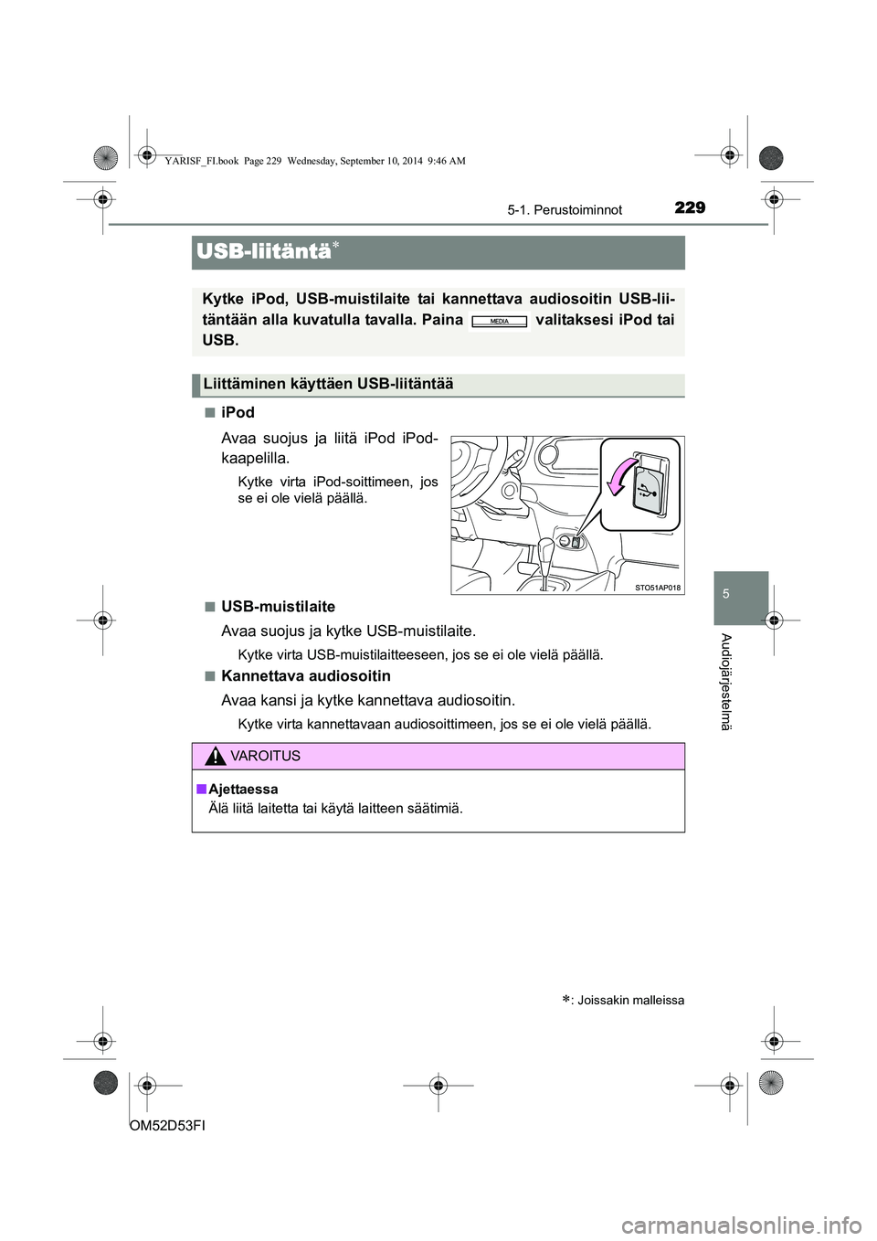 TOYOTA YARIS 2015  Omistajan Käsikirja (in Finnish) 229
5
5-1. Perustoiminnot
Audiojärjestelmä
OM52D53FI
USB-liitäntä∗
■iPod
Avaa suojus ja liitä iPod iPod-
kaapelilla.
Kytke virta iPod-soittimeen, jos
se ei ole vielä päällä.
■
USB-muist