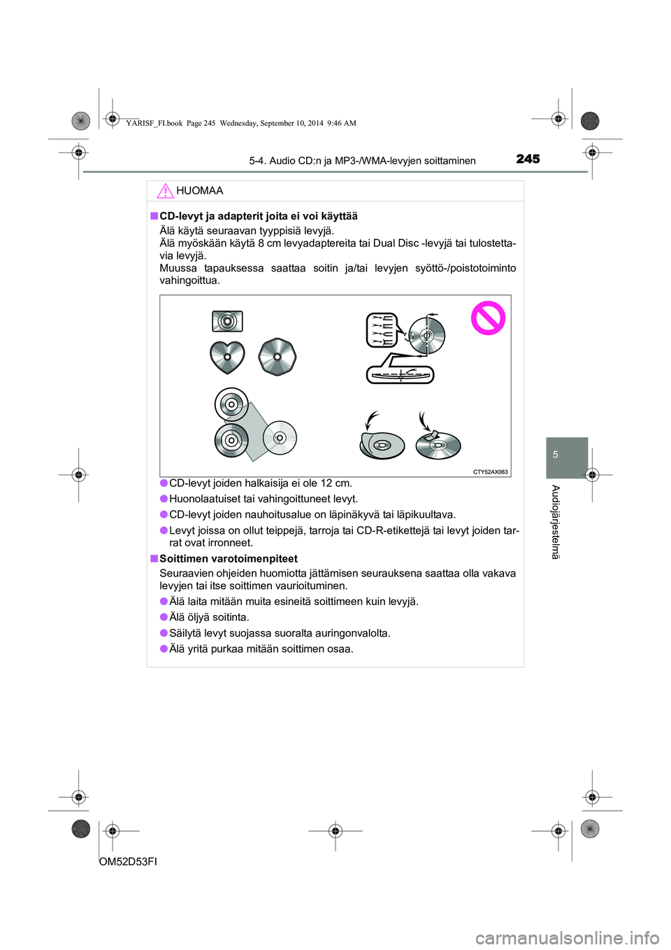 TOYOTA YARIS 2015 Omistajan Käsikirja (in Finnish) 2455-4. Audio CD:n ja MP3-/WMA-levyjen soittaminen
5
Audiojärjestelmä
OM52D53FIHUOMAA
■
CD-levyt ja adapterit joita ei voi käyttää
Älä käytä seuraavan tyyppisiä levyjä.
Älä myöskään TOYOTA YARIS 2015 Omistajan Käsikirja (in Finnish) 2455-4. Audio CD:n ja MP3-/WMA-levyjen soittaminen
5
Audiojärjestelmä
OM52D53FIHUOMAA
■
CD-levyt ja adapterit joita ei voi käyttää
Älä käytä seuraavan tyyppisiä levyjä.
Älä myöskään