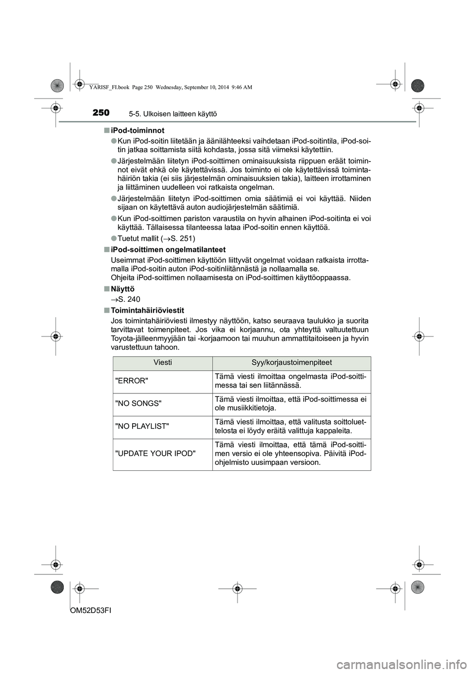 TOYOTA YARIS 2015 Omistajan Käsikirja (in Finnish) 2505-5. Ulkoisen laitteen käyttö
OM52D53FI■
iPod-toiminnot
●Kun iPod-soitin liitetään ja äänilähteeksi vaihdetaan iPod-soitintila, iPod-soi-
tin jatkaa soittamista siitä kohdasta, jossa s TOYOTA YARIS 2015 Omistajan Käsikirja (in Finnish) 2505-5. Ulkoisen laitteen käyttö
OM52D53FI■
iPod-toiminnot
●Kun iPod-soitin liitetään ja äänilähteeksi vaihdetaan iPod-soitintila, iPod-soi-
tin jatkaa soittamista siitä kohdasta, jossa s