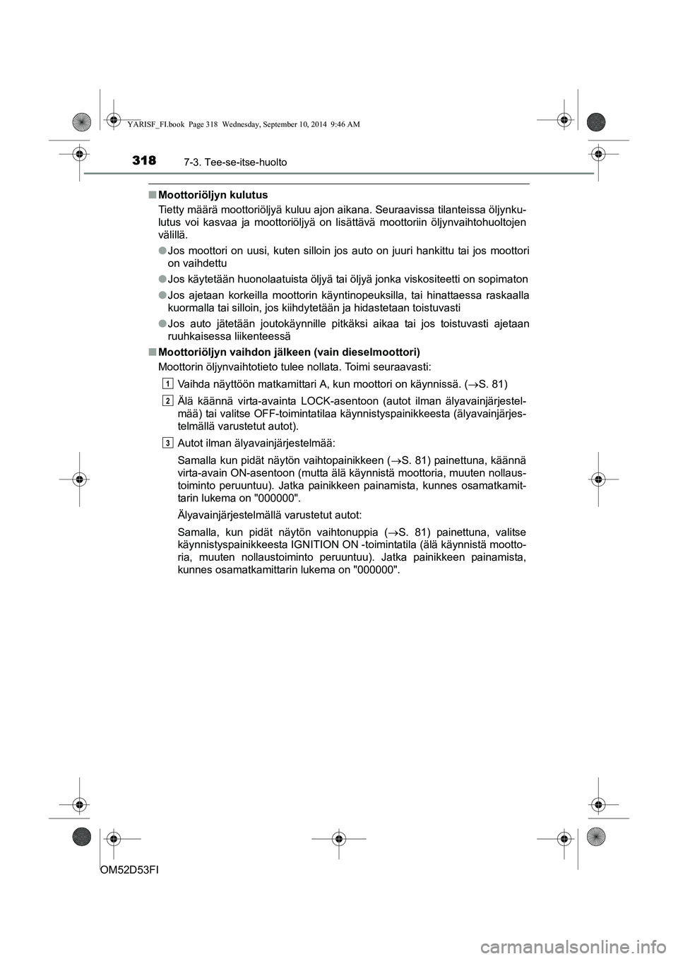 TOYOTA YARIS 2015 Omistajan Käsikirja (in Finnish) 3187-3. Tee-se-itse-huolto
OM52D53FI
■Moottoriöljyn kulutus
Tietty määrä moottoriöljyä kuluu ajon aikana. Seuraavissa tilanteissa öljynku-
lutus voi kasvaa ja moottoriöljyä on lisättävä TOYOTA YARIS 2015 Omistajan Käsikirja (in Finnish) 3187-3. Tee-se-itse-huolto
OM52D53FI
■Moottoriöljyn kulutus
Tietty määrä moottoriöljyä kuluu ajon aikana. Seuraavissa tilanteissa öljynku-
lutus voi kasvaa ja moottoriöljyä on lisättävä