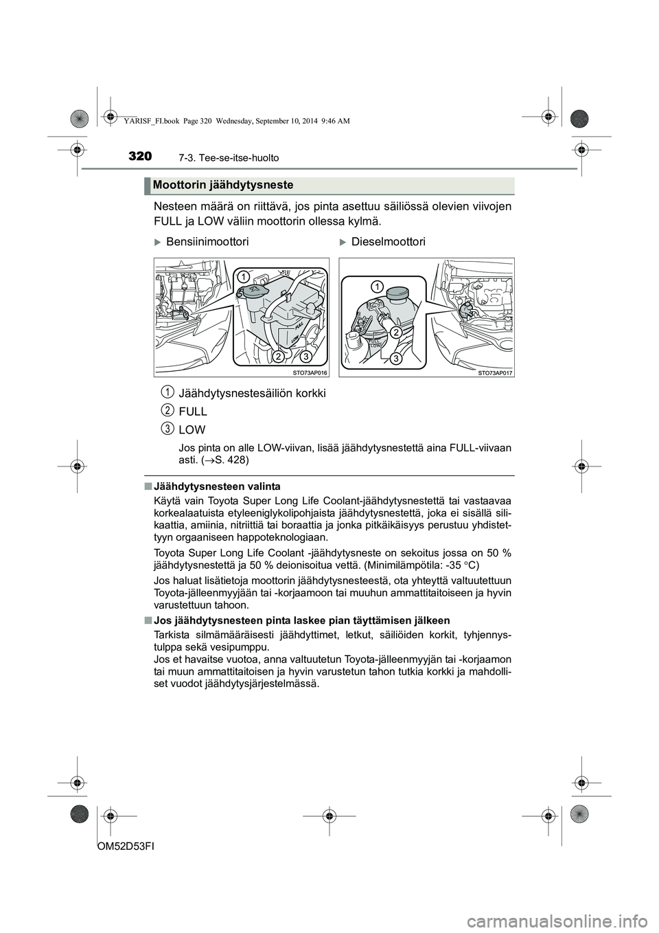 TOYOTA YARIS 2015 Omistajan Käsikirja (in Finnish) 3207-3. Tee-se-itse-huolto
OM52D53FI
Nesteen määrä on riittävä, jos pinta asettuu säiliössä olevien viivojen
FULL ja LOW väliin moottorin ollessa kylmä.Jäähdytysnestesäiliön korkki
FULL
TOYOTA YARIS 2015 Omistajan Käsikirja (in Finnish) 3207-3. Tee-se-itse-huolto
OM52D53FI
Nesteen määrä on riittävä, jos pinta asettuu säiliössä olevien viivojen
FULL ja LOW väliin moottorin ollessa kylmä.Jäähdytysnestesäiliön korkki
FULL