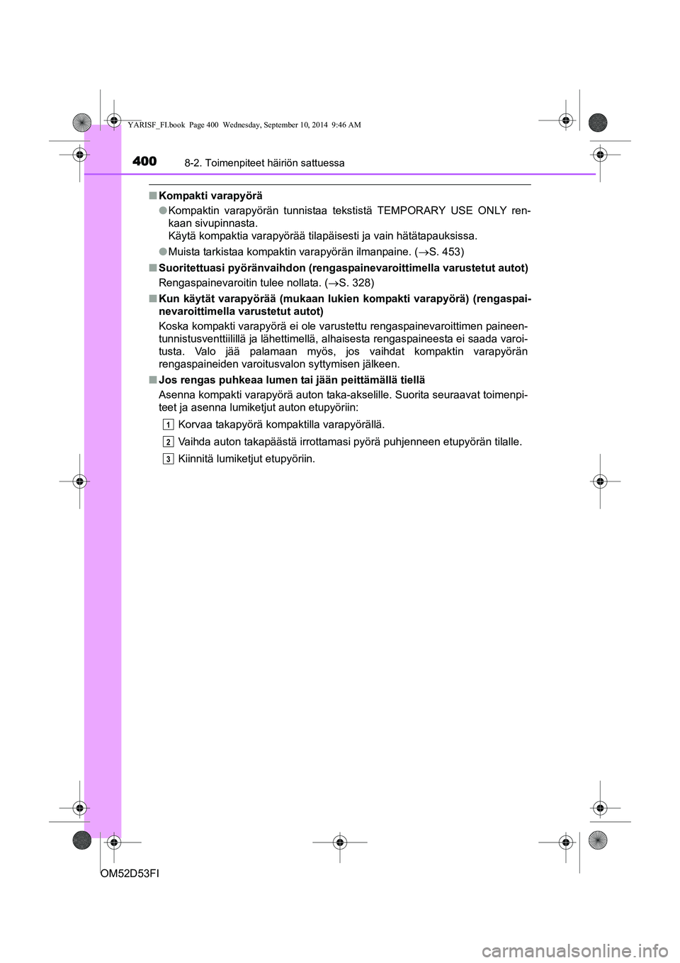 TOYOTA YARIS 2015  Omistajan Käsikirja (in Finnish) 4008-2. Toimenpiteet häiriön sattuessa
OM52D53FI
■Kompakti varapyörä
●Kompaktin varapyörän tunnistaa tekstistä TEMPORARY USE ONLY ren-
kaan sivupinnasta.
Käytä kompaktia varapyörää til