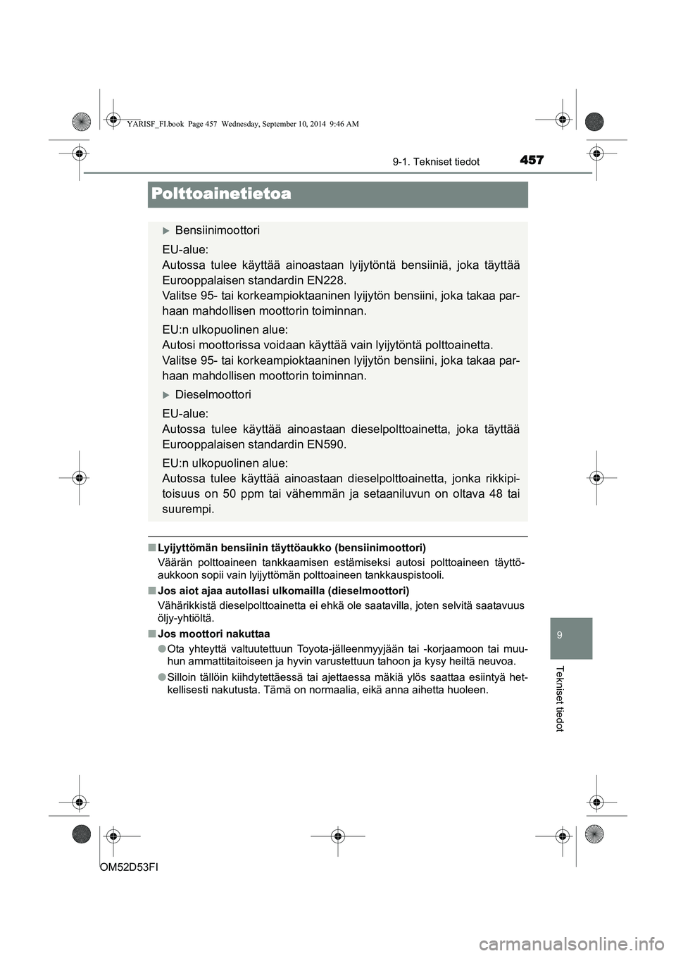 TOYOTA YARIS 2015  Omistajan Käsikirja (in Finnish) 4579-1. Tekniset tiedot
9
Tekniset tiedot
OM52D53FI
Polttoainetietoa
■Lyijyttömän bensiinin täyttöaukko (bensiinimoottori)
Väärän polttoaineen tankkaamisen estämiseksi autosi polttoaineen t