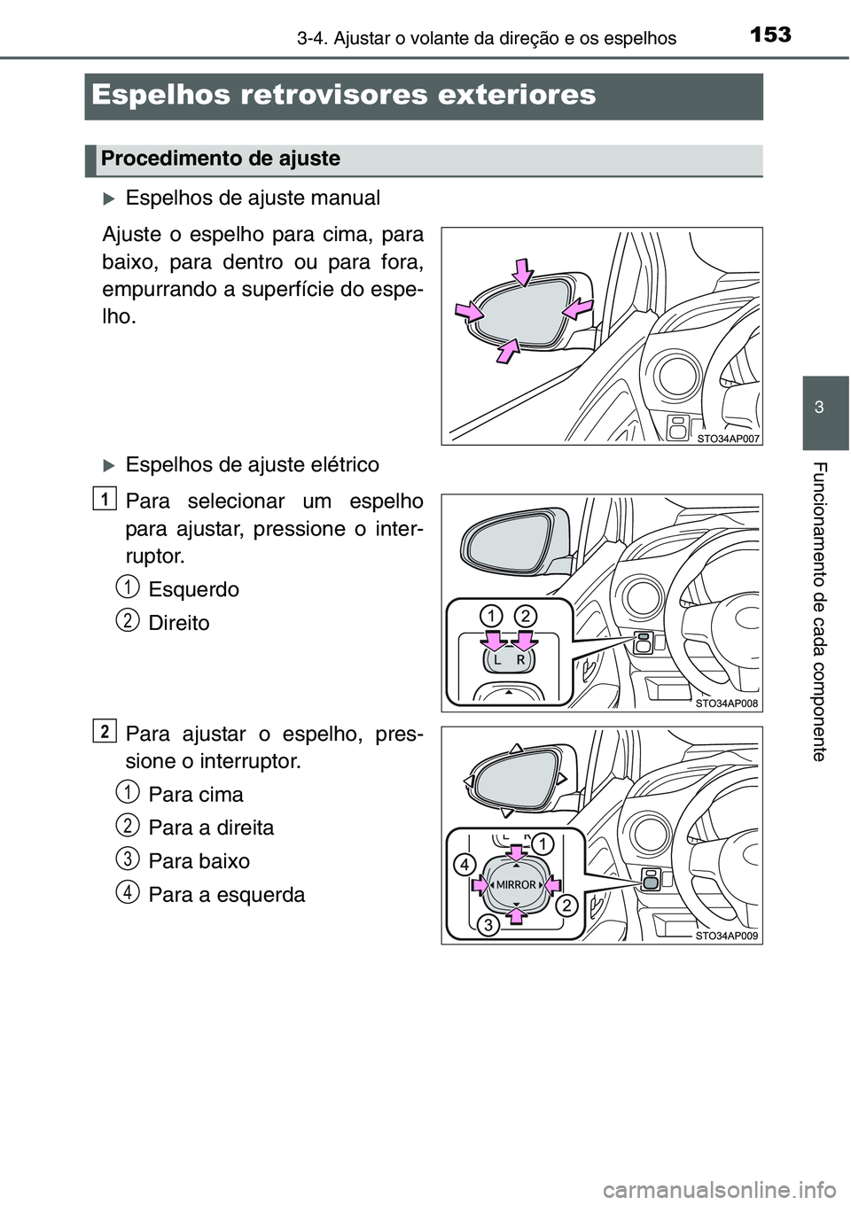 TOYOTA YARIS 2016  Manual de utilização (in Portuguese) 153
3
3-4. Ajustar o volante da direção e os espelhos
Funcionamento de cada componente
Espelhos retrovisores exteriores
�XEspelhos de ajuste manual
Ajuste o espelho para cima, para
baixo, para dentr