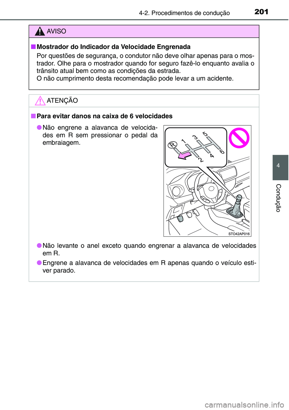 TOYOTA YARIS 2016  Manual de utilização (in Portuguese) 2014-2. Procedimentos de condução
4
Condução
AV I S O
■Mostrador do Indicador da Velocidade Engrenada
Por questões de segurança, o condutor não deve olhar apenas para o mos-
trador. Olhe para
