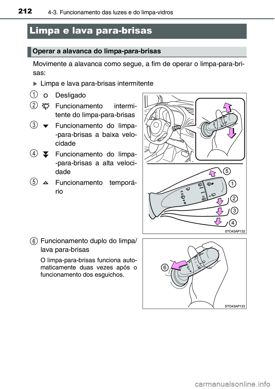 TOYOTA YARIS 2016  Manual de utilização (in Portuguese) 2124-3. Funcionamento das luzes e do limpa-vidros
Limpa e lava para-brisas 
Movimente a alavanca como segue, a fim de operar o limpa-para-bri-
sas:
�XLimpa e lava para-brisas intermitente
Desligado
Fu