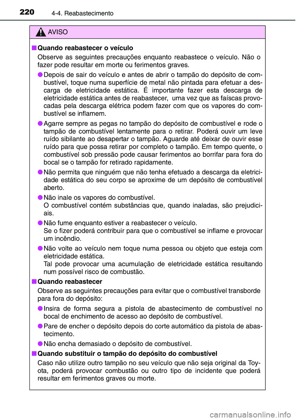 TOYOTA YARIS 2016  Manual de utilização (in Portuguese) 2204-4. Reabastecimento
AV I S O
■Quando reabastecer o veículo
Observe as seguintes precauções enquanto reabastece o veículo. Não o
fazer pode resultar em morte ou ferimentos graves.
●Depois 