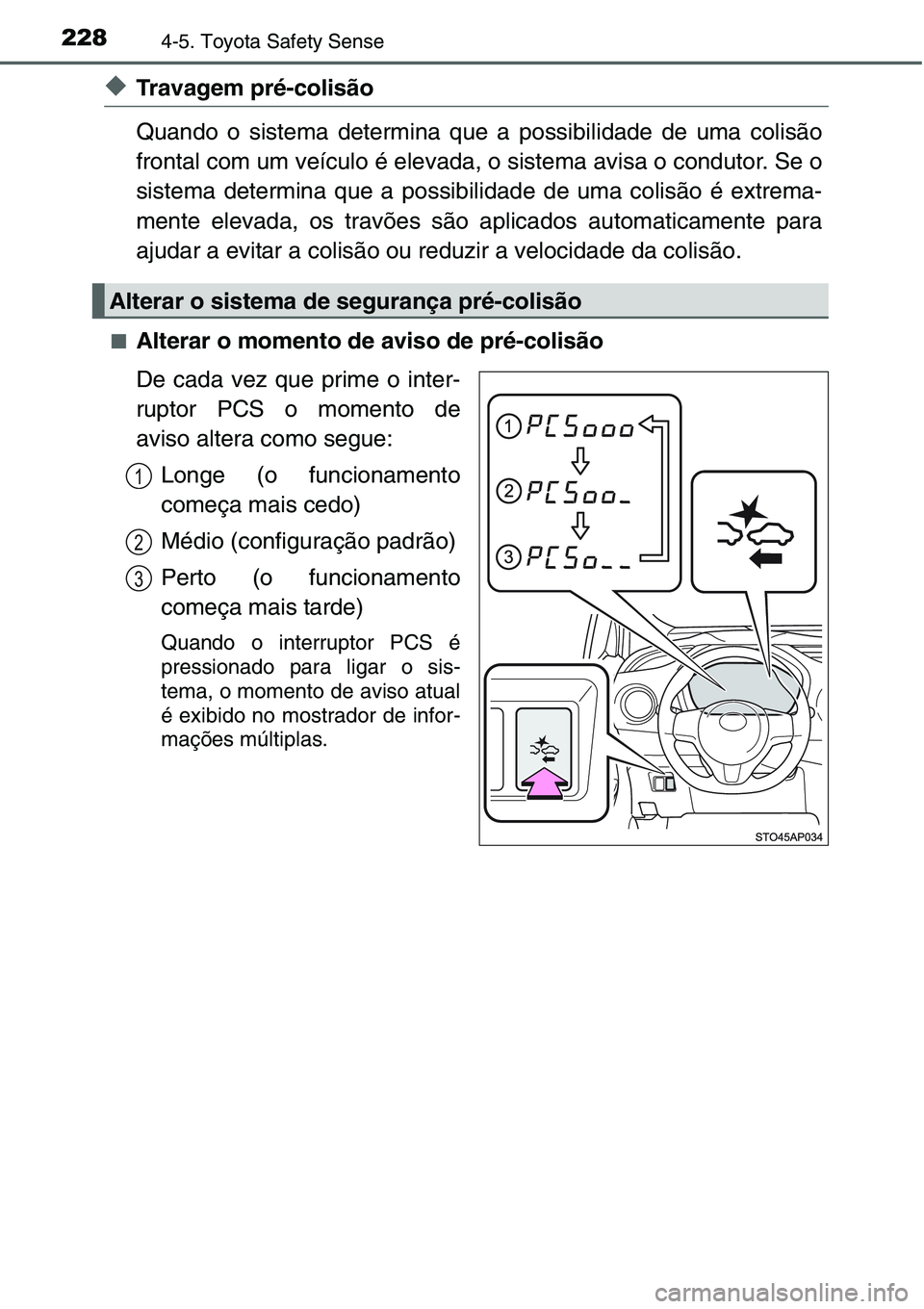TOYOTA YARIS 2016  Manual de utilização (in Portuguese) 2284-5. Toyota Safety Sense
◆Travagem pré-colisão
Quando o sistema determina que a possibilidade de uma colisão
frontal com um veículo é elevada, o sistema avisa o condutor. Se o
sistema determ