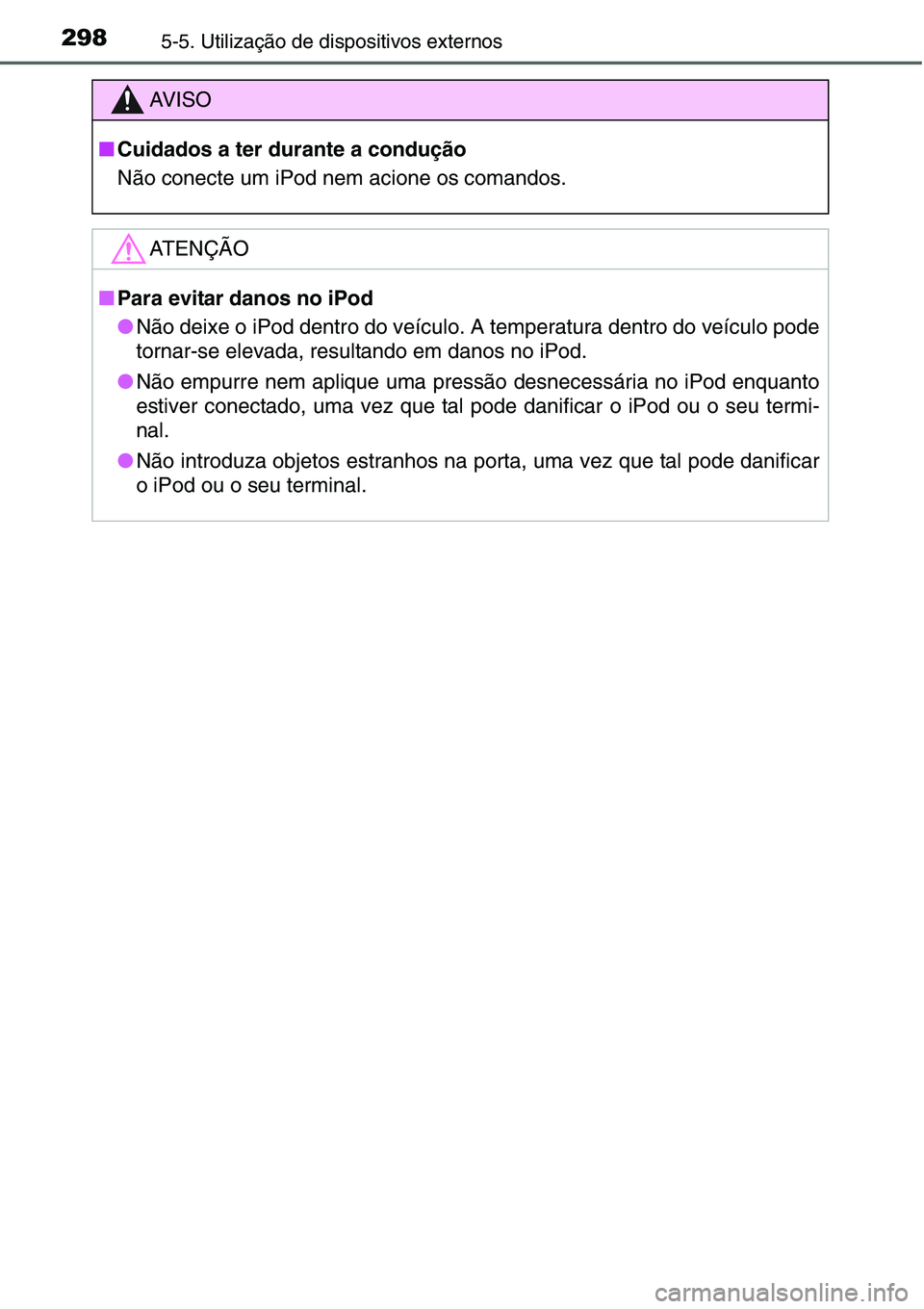 TOYOTA YARIS 2016 Manual de utilização (in Portuguese) 2985-5. Utilização de dispositivos externos
AV I S O
■Cuidados a ter durante a condução
Não conecte um iPod nem acione os comandos.
ATENÇÃO
■Para evitar danos no iPod
●Não deixe o iPod d TOYOTA YARIS 2016 Manual de utilização (in Portuguese) 2985-5. Utilização de dispositivos externos
AV I S O
■Cuidados a ter durante a condução
Não conecte um iPod nem acione os comandos.
ATENÇÃO
■Para evitar danos no iPod
●Não deixe o iPod d
