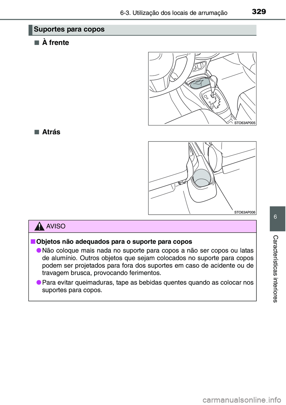 TOYOTA YARIS 2016  Manual de utilização (in Portuguese) 3296-3. Utilização dos locais de arrumação
6
Características interiores
■À frente
■Atrás
Suportes para copos
AV I S O
■Objetos não adequados para o suporte para copos
●Não coloque mai