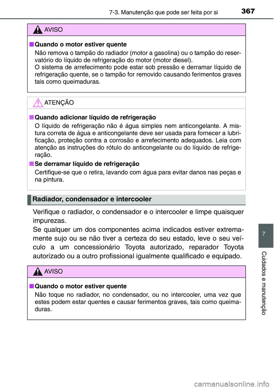 TOYOTA YARIS 2016 Manual de utilização (in Portuguese) 3677-3. Manutenção que pode ser feita por si
7
Cuidados e manutenção
Verifique o radiador, o condensador e o intercooler e limpe quaisquer
impurezas.
Se qualquer um dos componentes acima indicados TOYOTA YARIS 2016 Manual de utilização (in Portuguese) 3677-3. Manutenção que pode ser feita por si
7
Cuidados e manutenção
Verifique o radiador, o condensador e o intercooler e limpe quaisquer
impurezas.
Se qualquer um dos componentes acima indicados