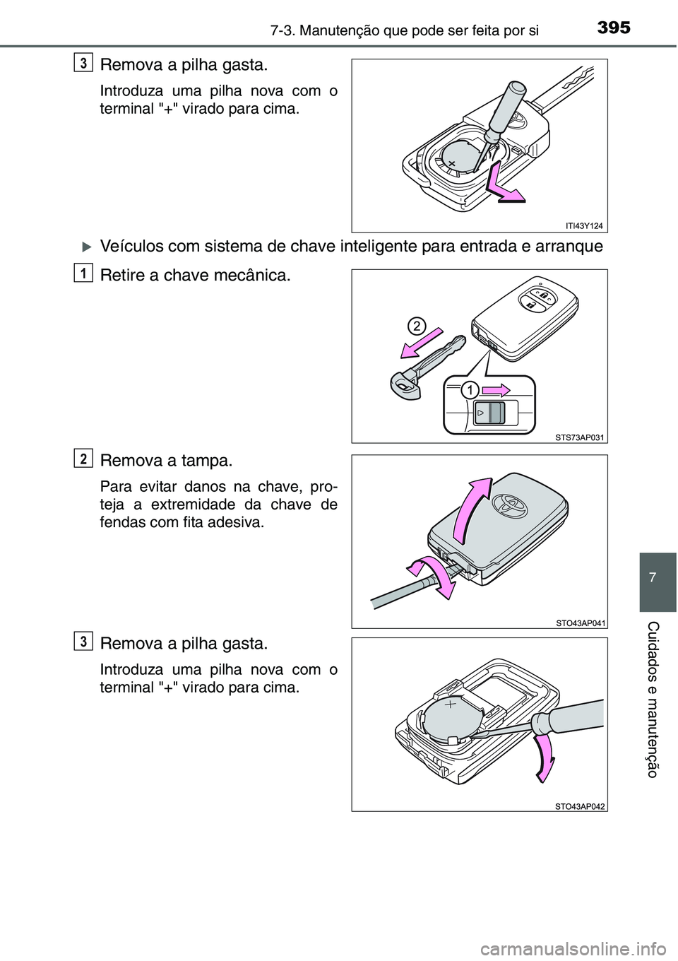 TOYOTA YARIS 2016  Manual de utilização (in Portuguese) 3957-3. Manutenção que pode ser feita por si
7
Cuidados e manutenção
Remova a pilha gasta.
Introduza uma pilha nova com o
terminal "+" virado para cima.
�XVeículos com sistema de chave in