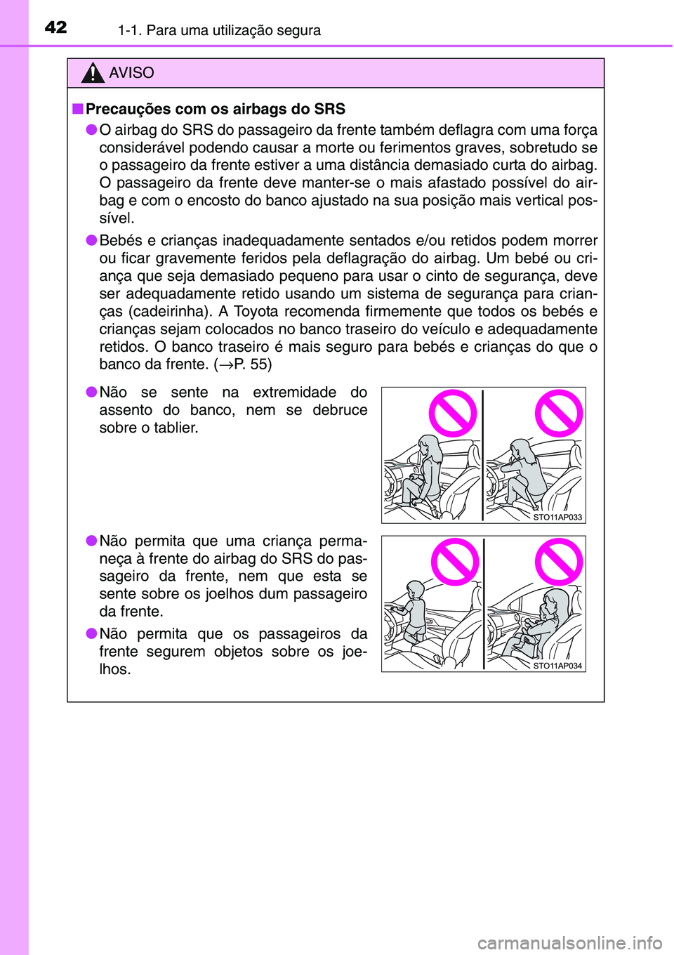 TOYOTA YARIS 2016  Manual de utilização (in Portuguese) 421-1. Para uma utilização segura
AV I S O
■Precauções com os airbags do SRS
●O airbag do SRS do passageiro da frente também deflagra com uma força
considerável podendo causar a morte ou fe