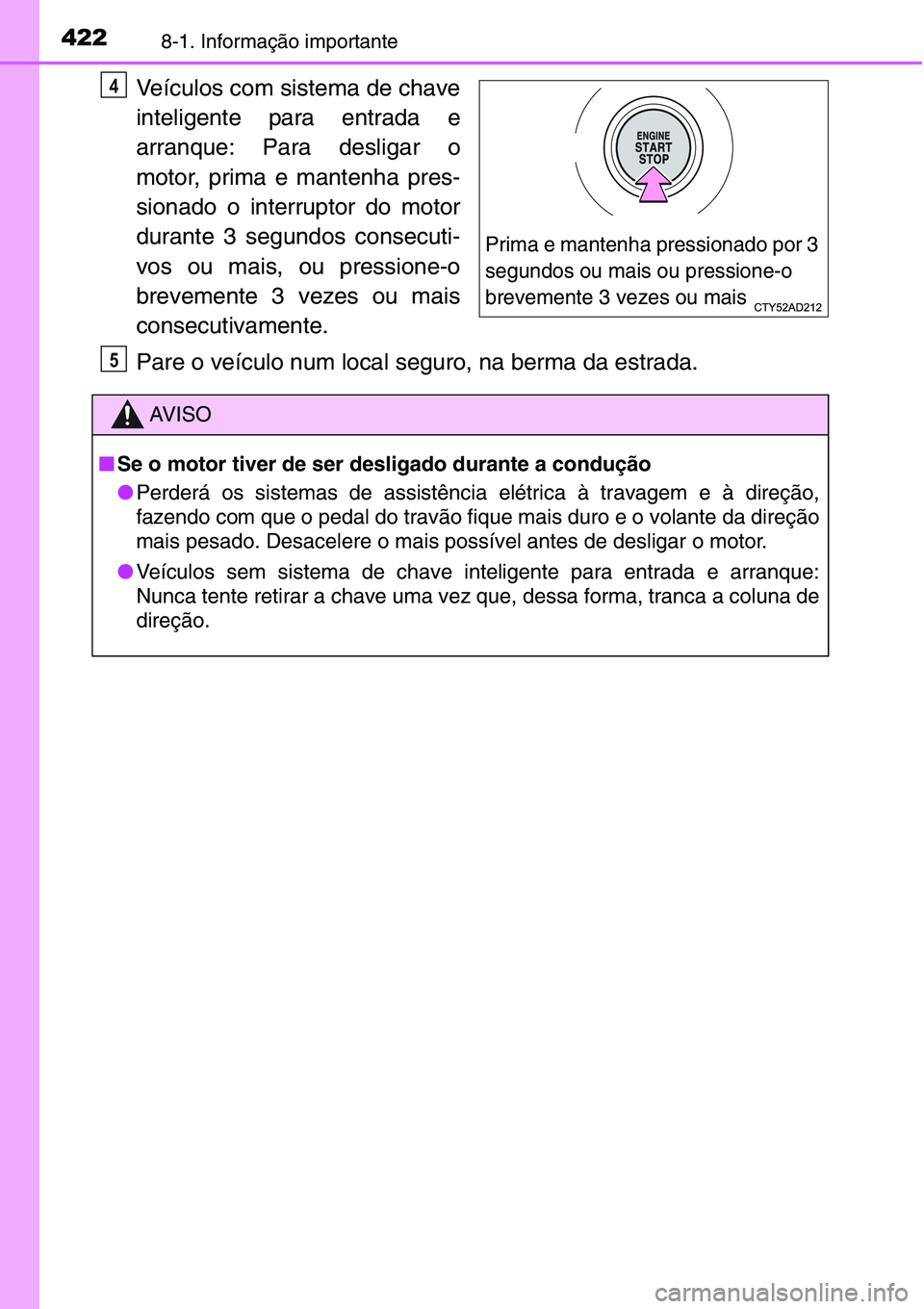 TOYOTA YARIS 2016 Manual de utilização (in Portuguese) 4228-1. Informação importante
Veículos com sistema de chave
inteligente para entrada e
arranque: Para desligar o
motor, prima e mantenha pres-
sionado o interruptor do motor
durante 3 segundos cons TOYOTA YARIS 2016 Manual de utilização (in Portuguese) 4228-1. Informação importante
Veículos com sistema de chave
inteligente para entrada e
arranque: Para desligar o
motor, prima e mantenha pres-
sionado o interruptor do motor
durante 3 segundos cons