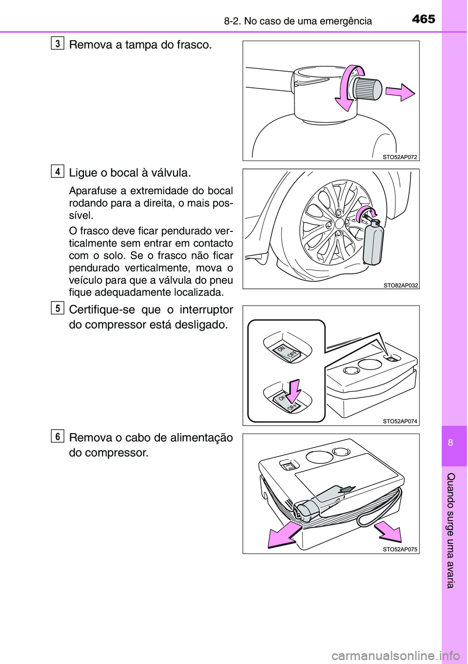 TOYOTA YARIS 2016 Manual de utilização (in Portuguese) 4658-2. No caso de uma emergência
8
Quando surge uma avaria
Remova a tampa do frasco.
Ligue o bocal à válvula.
Aparafuse a extremidade do bocal
rodando para a direita, o mais pos-
sível.
O frasco TOYOTA YARIS 2016 Manual de utilização (in Portuguese) 4658-2. No caso de uma emergência
8
Quando surge uma avaria
Remova a tampa do frasco.
Ligue o bocal à válvula.
Aparafuse a extremidade do bocal
rodando para a direita, o mais pos-
sível.
O frasco