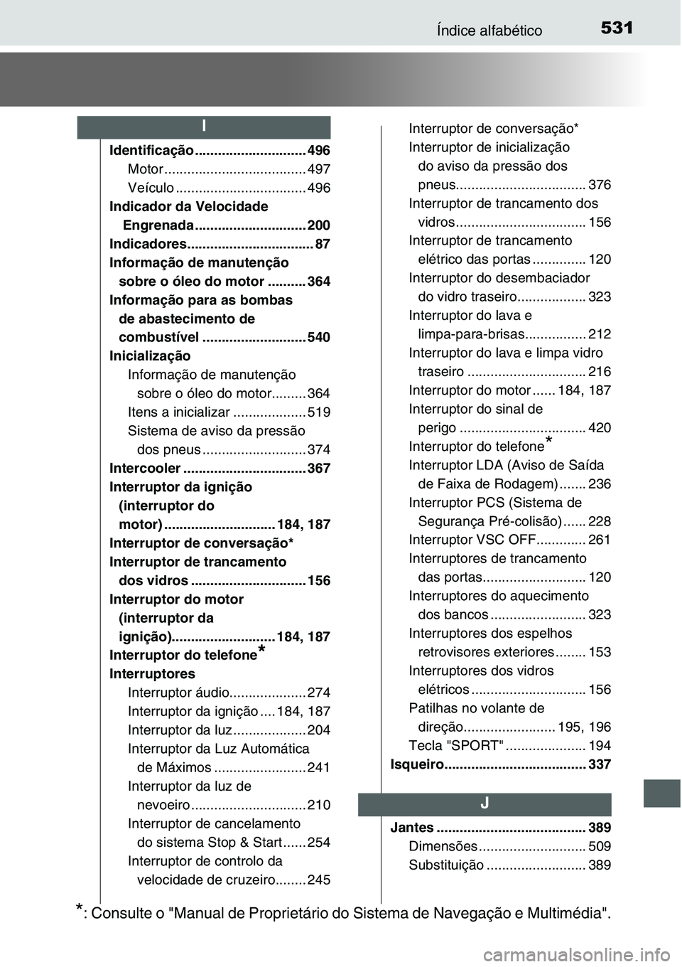 TOYOTA YARIS 2016 Manual de utilização (in Portuguese) 531Índice alfabético
Identificação ............................. 496
Motor ..................................... 497
Veículo .................................. 496
Indicador da Velocidade
Engren TOYOTA YARIS 2016 Manual de utilização (in Portuguese) 531Índice alfabético
Identificação ............................. 496
Motor ..................................... 497
Veículo .................................. 496
Indicador da Velocidade
Engren