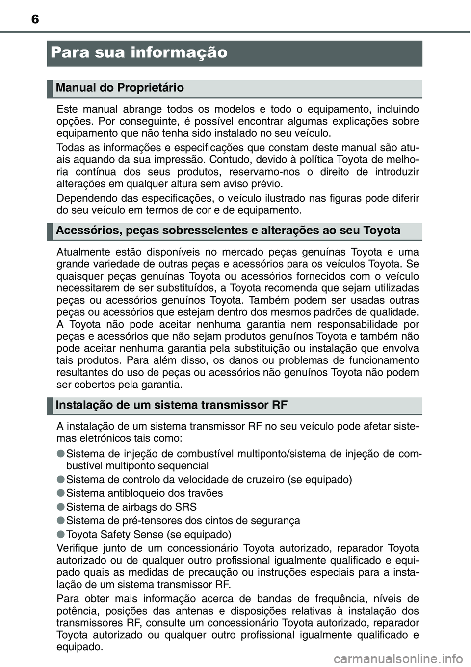 TOYOTA YARIS 2016  Manual de utilização (in Portuguese) 6
Para sua infor mação
Este manual abrange todos os modelos e todo o equipamento, incluindo
opções. Por conseguinte, é possível encontrar algumas explicações sobre
equipamento que não tenha s