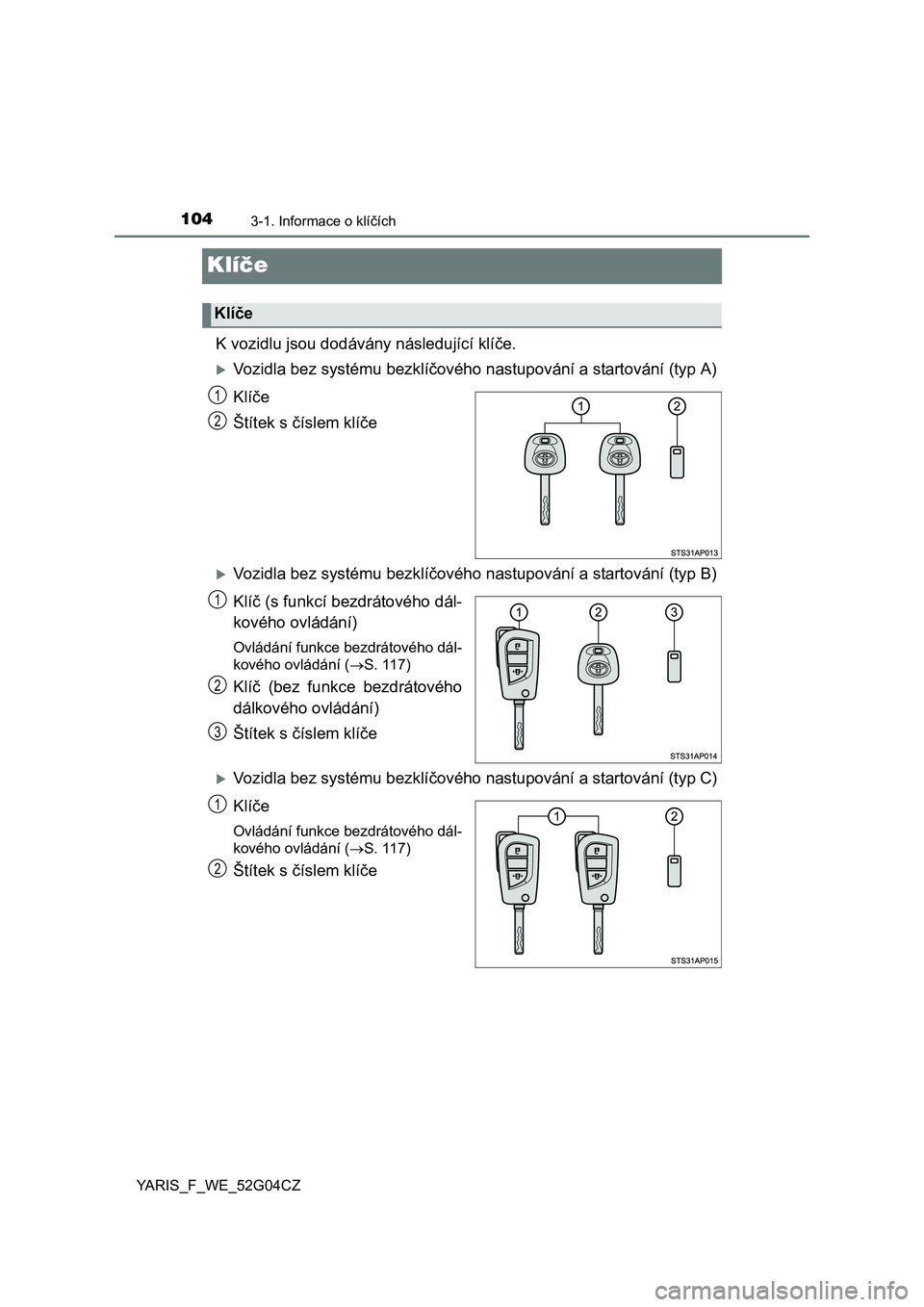 TOYOTA YARIS 2016  Návod na použití (in Czech) 1043-1. Informace o klíčích
YARIS_F_WE_52G04CZ
Klíče
K vozidlu jsou dodávány následující klíče.
Vozidla bez systému bezklíčového nastupování a startování (typ A)
Klíče
Štíte