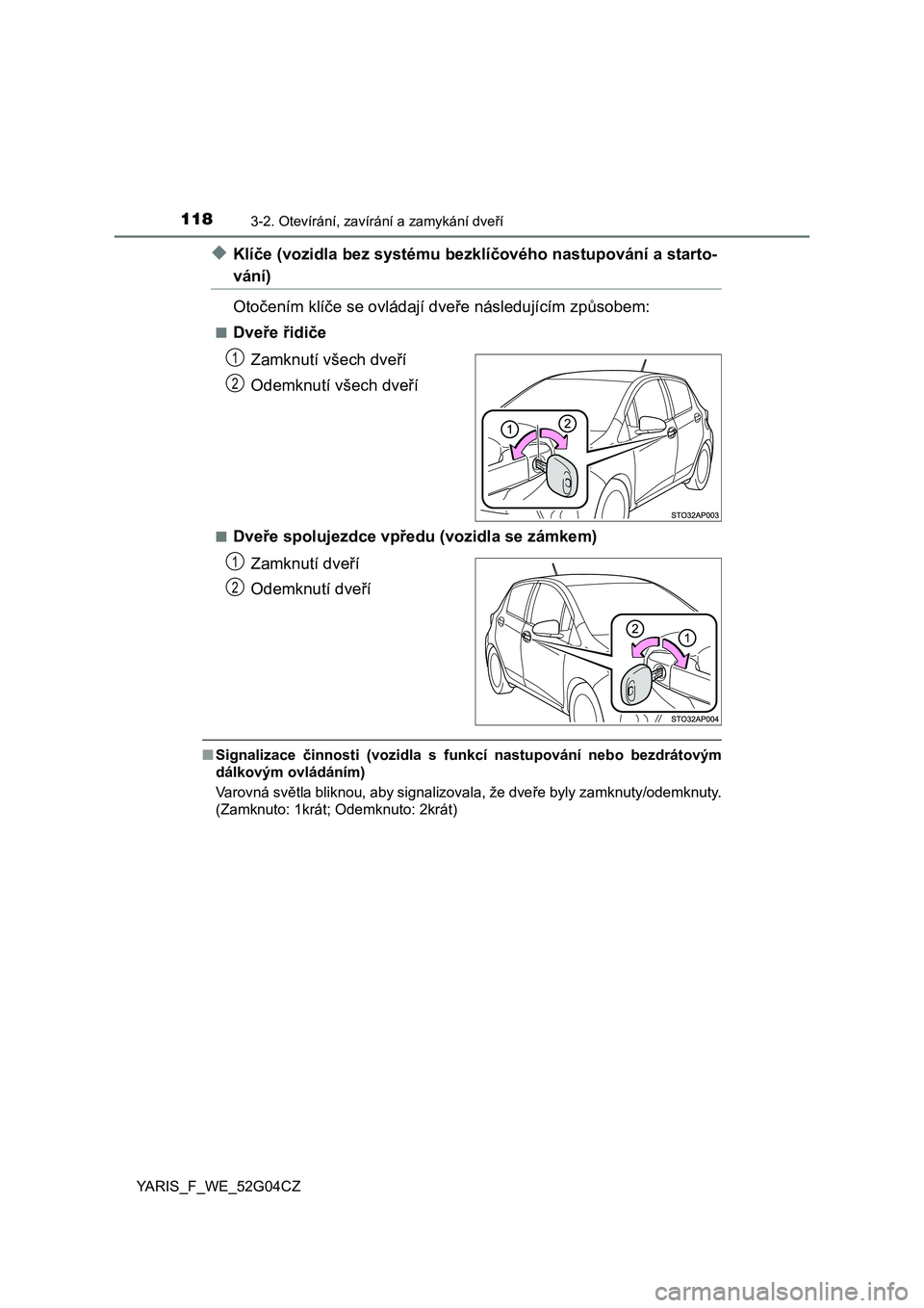 TOYOTA YARIS 2016  Návod na použití (in Czech) 1183-2. Otevírání, zavírání a zamykání dveří
YARIS_F_WE_52G04CZ
◆Klíče (vozidla bez systému bezklíčového nastupování a starto-
vání)
Otočením klíče se ovládají dveře násl