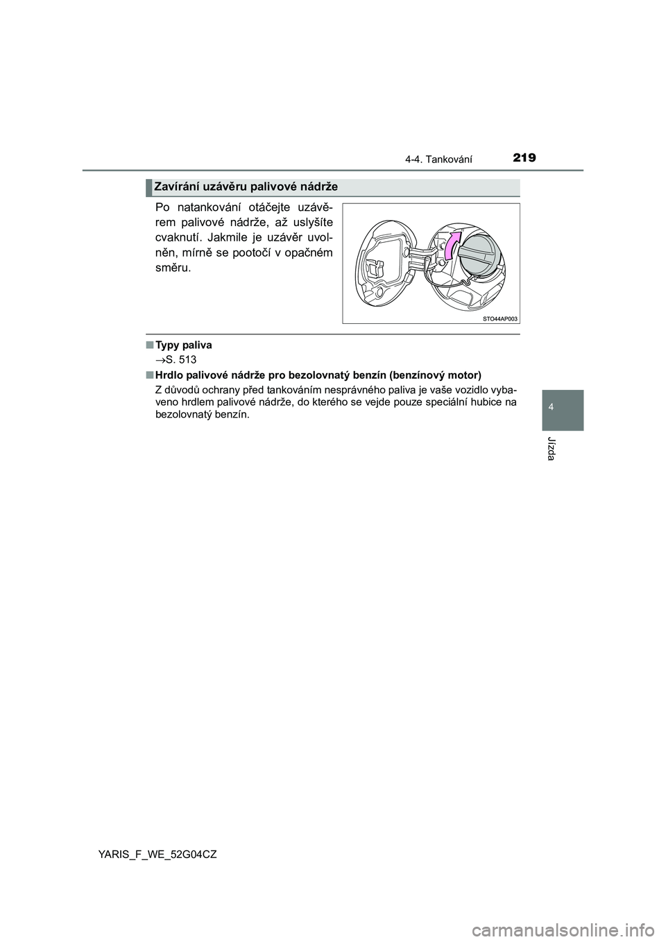 TOYOTA YARIS 2016  Návod na použití (in Czech) 2194-4. Tankování
4
Jízda
YARIS_F_WE_52G04CZ
Po natankování otáčejte uzávě-
rem palivové nádrže, až uslyšíte
cvaknutí. Jakmile je uzávěr uvol-
něn, mírně se pootočí v opačném
