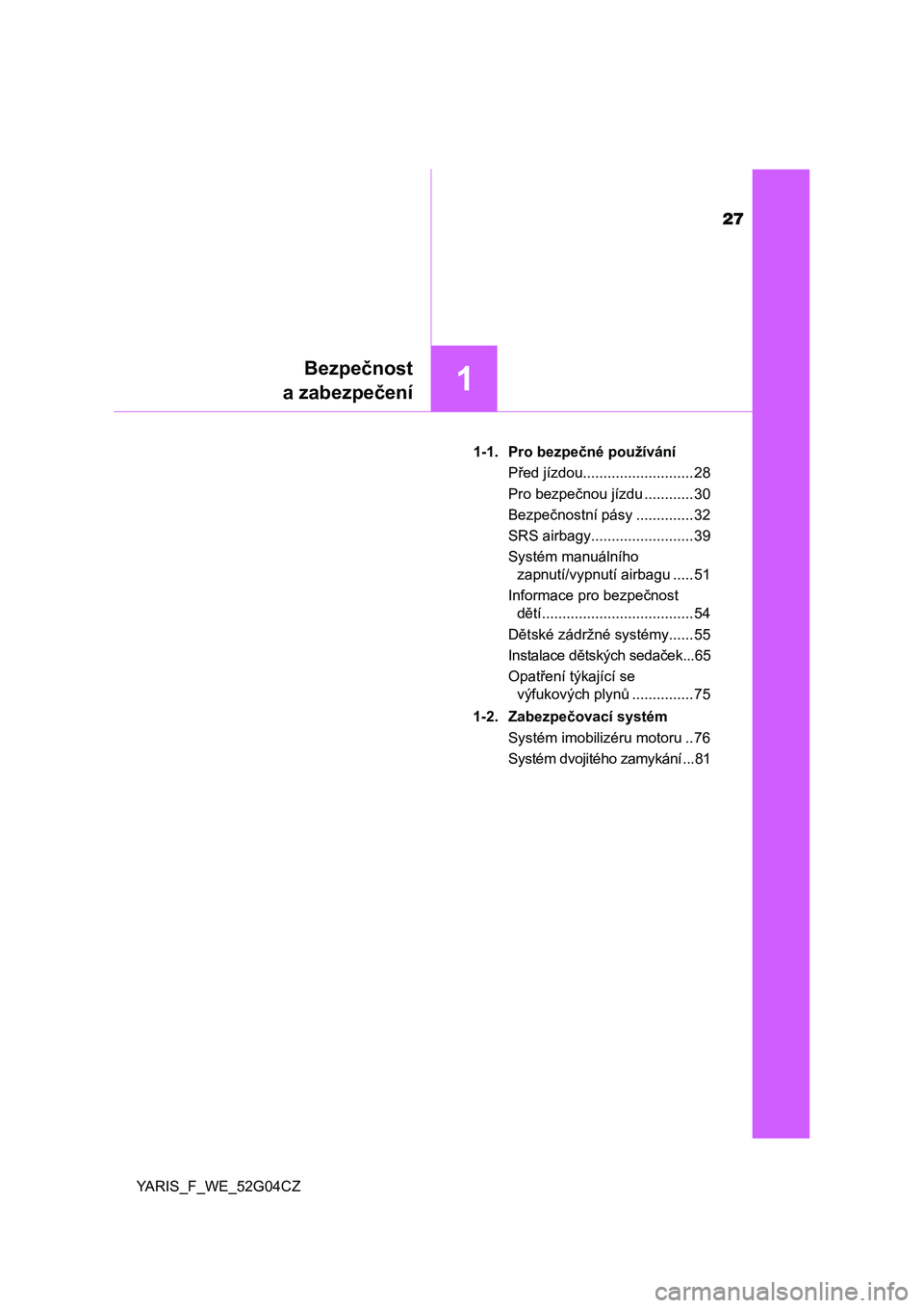 TOYOTA YARIS 2016  Návod na použití (in Czech) 27
1
Bezpečnost
a zabezpečení
YARIS_F_WE_52G04CZ1-1. Pro bezpečné používání
Před jízdou........................... 28
Pro bezpečnou jízdu ............ 30
Bezpečnostní pásy ............