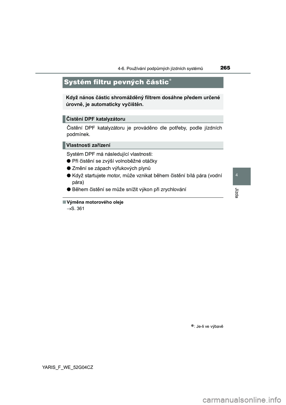 TOYOTA YARIS 2016  Návod na použití (in Czech) 265
4
4-6. Používání podpůrných jízdních systémů
Jízda
YARIS_F_WE_52G04CZ
Systém filtru pevných částic
Čistění DPF katalyzátoru je prováděno dle potřeby, podle jízdních
podm