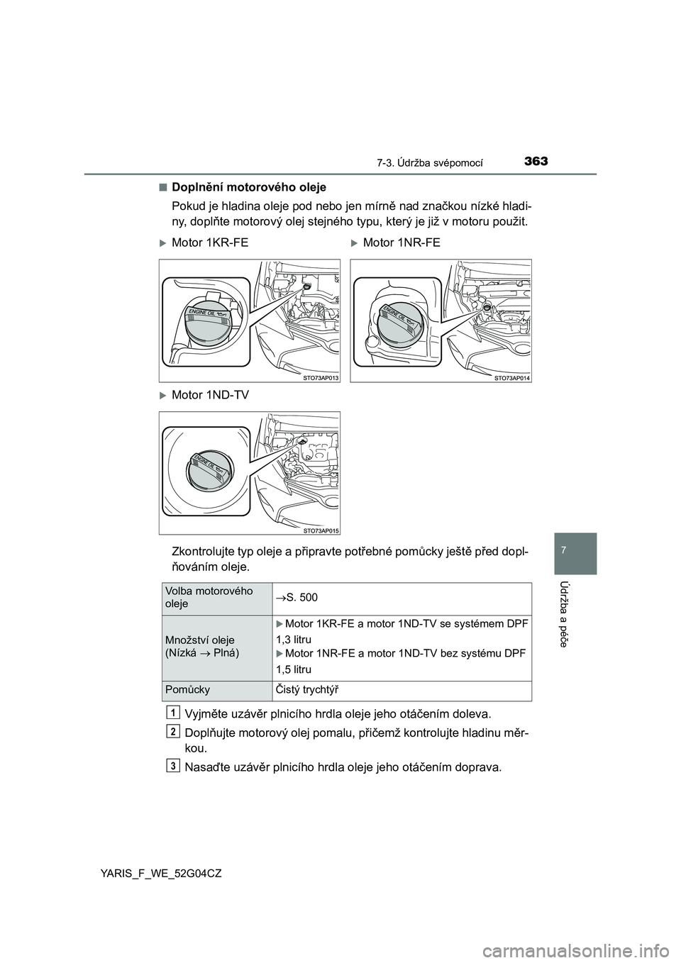 TOYOTA YARIS 2016  Návod na použití (in Czech) 3637-3. Údržba svépomocí
7
Údržba a péče
YARIS_F_WE_52G04CZ■
Doplnění motorového oleje
Pokud je hladina oleje pod nebo jen mírně nad značkou nízké hladi-
ny, doplňte motorový olej 