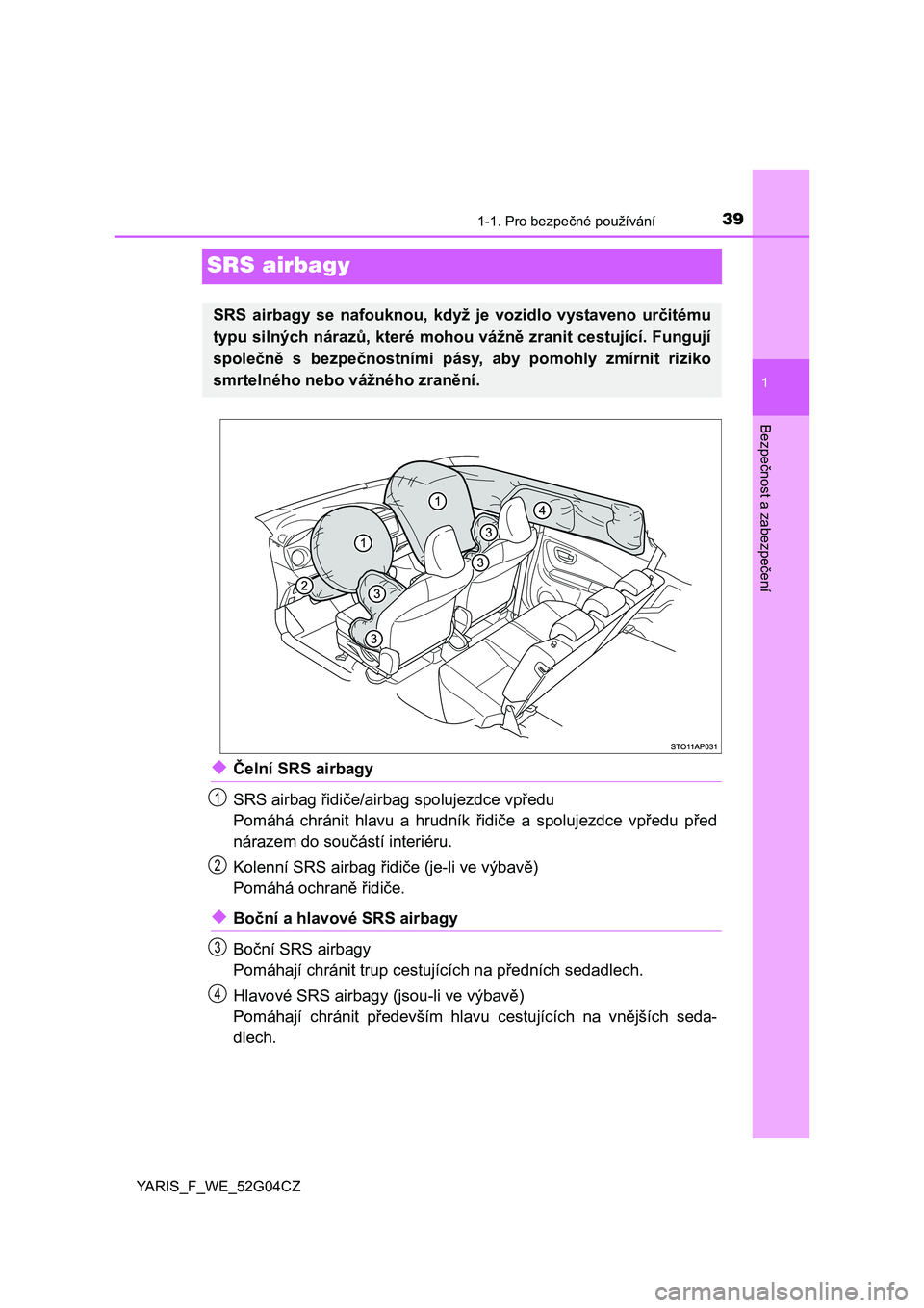 TOYOTA YARIS 2016  Návod na použití (in Czech) 391-1. Pro bezpečné používání
1
Bezpečnost a zabezpečení
YARIS_F_WE_52G04CZ
SRS airbagy
◆Čelní SRS airbagy
SRS airbag řidiče/airbag spolujezdce vpředu
Pomáhá chránit hlavu a hrudní